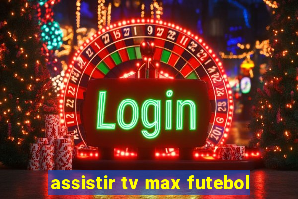 assistir tv max futebol